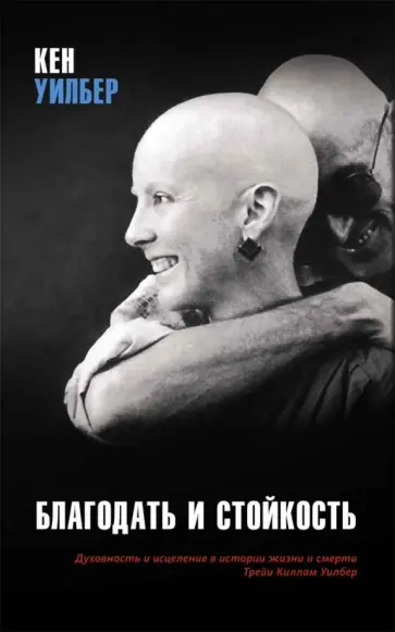 Кен Уилбер - Благодать и стойкость. Духовность и исцеление в истории жизни и смерти Трейи Килам Уилбер обложка книги