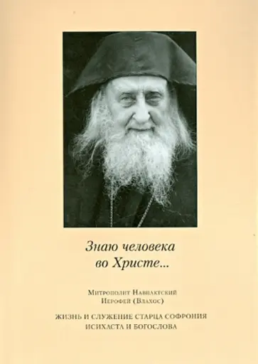 Митрополит Навпактский Иерофей (Влахос) - "Знаю человека во Христе…". Жизнь и служение старца Софрония, исихаста и богослова обложка книги