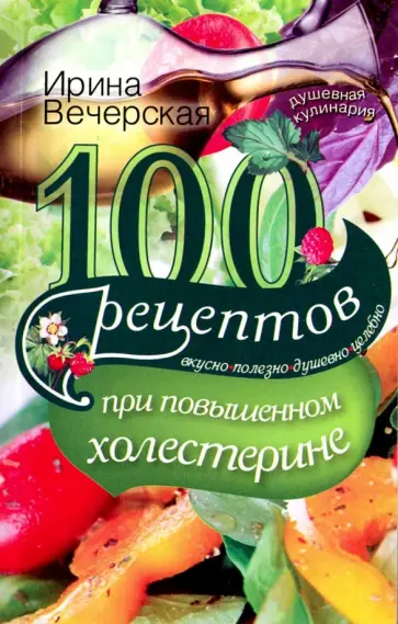 Ирина Вечерская - 100 рецептов при повышенном холестерине. Вкусно, полезно, душевно, целебно Ирина Вечерская - 100 рецептов при повышенном холестерине. Вкусно, полезно, душевно, целебно обложка книги