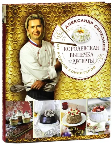 Александр Селезнев - Королевская выпечка и десерты от короля кондитеров обложка книги