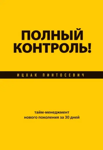 Ицхак Пинтосевич - Полный контроль! Тайм-менеджмент нового поколения за 30 дней Ицхак Пинтосевич - Полный контроль! Тайм-менеджмент нового поколения за 30 дней обложка книги
