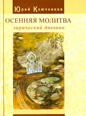 Юрий Ключников - Осенняя молитва: лирический дневник. Сборник стихов 1971 - 2011 гг. Юрий Ключников - Осенняя молитва: лирический дневник. Сборник стихов 1971 - 2011 гг. обложка книги