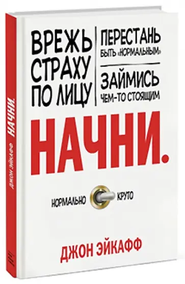 Джон Эйкафф - Начни. Врежь страху по лицу, перестань быть "нормальным" и займись чем-то стоящим Джон Эйкафф - Начни. Врежь страху по лицу, перестань быть "нормальным" и займись чем-то стоящим обложка книги