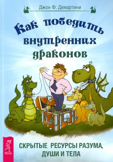 Джон Демартини - Как победить внутренних драконов. Скрытые ресурсы разума, души и тела обложка книги