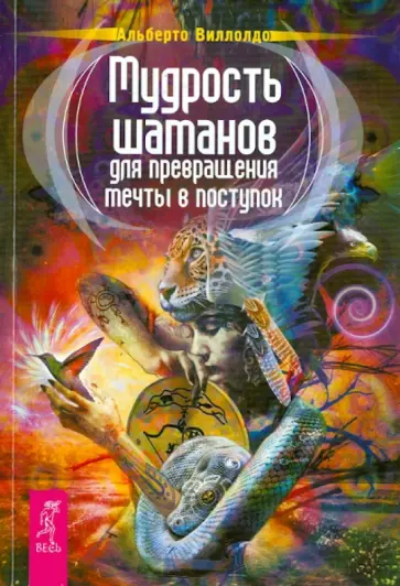 Альберто Виллолдо - Мудрость шаманов для превращения мечты в поступок Альберто Виллолдо - Мудрость шаманов для превращения мечты в поступок обложка книги