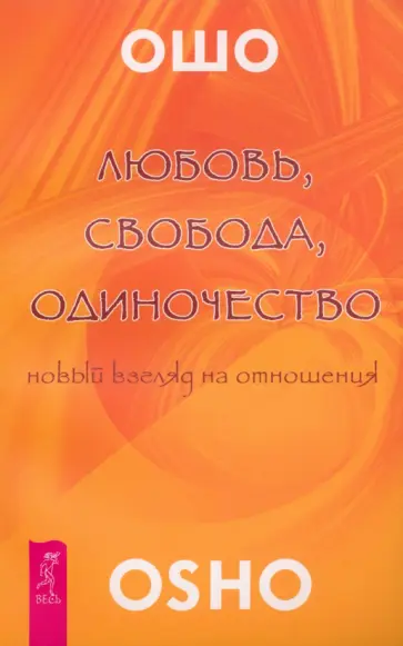 Ошо Багван Шри Раджниш - Любовь, свобода, одиночество. Новый взгляд на отношения Ошо Багван Шри Раджниш - Любовь, свобода, одиночество. Новый взгляд на отношения обложка книги