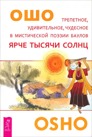 Ошо Багван Шри Раджниш - Ярче тысячи солнц. Трепетное, удивительное, чудесное в мистической поэзии баулов Ошо Багван Шри Раджниш - Ярче тысячи солнц. Трепетное, удивительное, чудесное в мистической поэзии баулов обложка книги