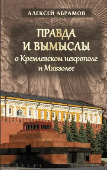 Алексей Абрамов - Правда и вымыслы о Кремлевском некрополе и Мавзоле Алексей Абрамов - Правда и вымыслы о Кремлевском некрополе и Мавзоле обложка книги