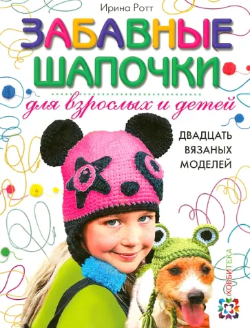 Ирина Ротт - Забавные шапочки для детей и взрослых. 20 вязаных моделей Ирина Ротт - Забавные шапочки для детей и взрослых. 20 вязаных моделей обложка книги