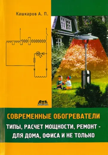Андрей Кашкаров - Современные обогреватели. Типы, расчет мощности, ремонт - для дома, офиса и не только обложка книги