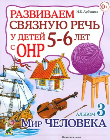 Нелли Арбекова - Развиваем связную речь у детей 5-6 лет с ОНР. Альбом 3. Мир человека обложка книги