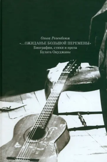 Ольга Розенблюм - Ожиданье большой перемены. Биография, стихи и проза Булата Окуджавы Ольга Розенблюм - Ожиданье большой перемены. Биография, стихи и проза Булата Окуджавы обложка книги