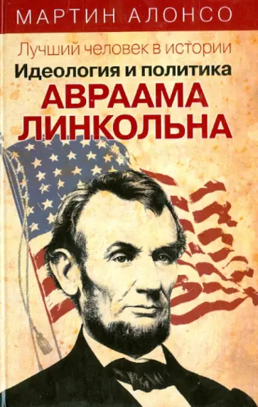 Мартин Алонсо - Лучший человек в истории. Идеология и политика Авраама Линкольна обложка книги