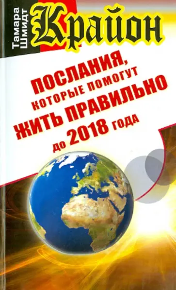 Тамара Шмидт - Крайон. Послания, которые помогут жить правильно до 2018 года Тамара Шмидт - Крайон. Послания, которые помогут жить правильно до 2018 года обложка книги