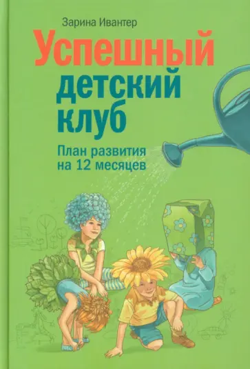 Зарина Ивантер - Успешный детский клуб. План развития на 12 месяцев Зарина Ивантер - Успешный детский клуб. План развития на 12 месяцев обложка книги