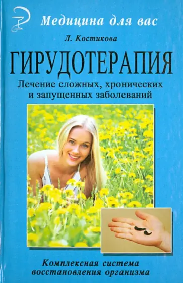 Любовь Костикова - Гирудотерапия. Лечение сложных, хронических и запущенных заболеваний обложка книги