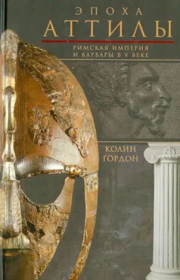 Колин Гордон - Эпоха Аттилы. Римская империя и варвары в V веке обложка книги
