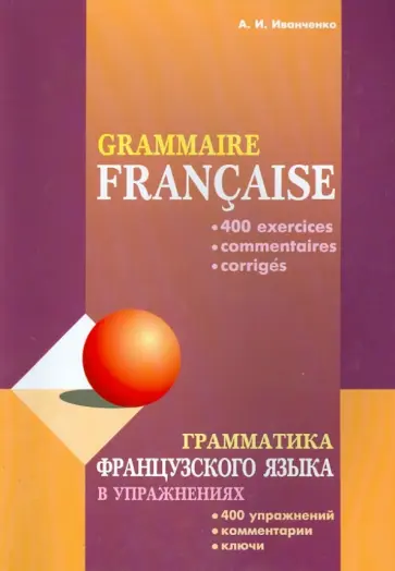 Анна Иванченко - Грамматика французского языка в упражнениях. 400 упражнений с ключами и комментариями Анна Иванченко - Грамматика французского языка в упражнениях. 400 упражнений с ключами и комментариями обложка книги