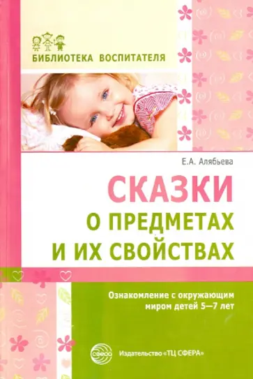 Елена Алябьева - Сказки о предметах и их свойствах. Ознакомление с окружающим миром детей 5-7 лет обложка книги