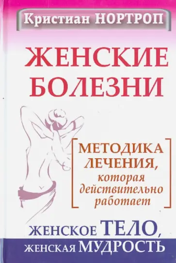 Кристиан Нортроп - Женские болезни. Методика лечения, которая действительно работает. Женское тело, женская мудрость обложка книги
