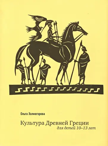 Ольга Холмогорова - Культура Древней Греции для детей 10-13 лет Ольга Холмогорова - Культура Древней Греции для детей 10-13 лет обложка книги