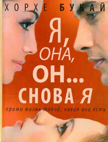 Хорхе Букай - Я, она, он... и снова я. Прими жизнь такой, какая она есть обложка книги