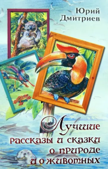 Юрий Дмитриев - Лучшие рассказы и сказки о природе и животных Юрий Дмитриев - Лучшие рассказы и сказки о природе и животных обложка книги