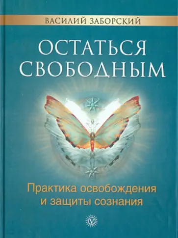 Василий Заборский - Остаться свободным. Практика освобождения и защиты сознания Василий Заборский - Остаться свободным. Практика освобождения и защиты сознания обложка книги
