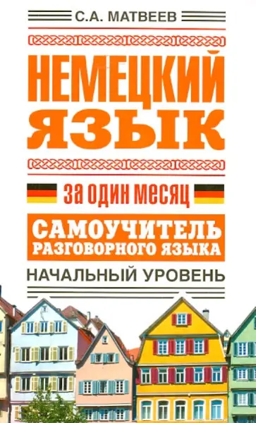 Сергей Матвеев - Немецкий язык за один месяц. Самоучитель разговорного языка. Начальный уровень Сергей Матвеев - Немецкий язык за один месяц. Самоучитель разговорного языка. Начальный уровень обложка книги