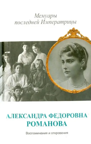 Александра Романова - Мемуары последней Императрицы Александра Романова - Мемуары последней Императрицы обложка книги