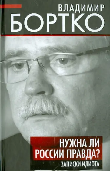 Владимир Бортко - Нужна ли России правда? Записки идиота Владимир Бортко - Нужна ли России правда? Записки идиота обложка книги