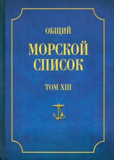 Феодосий Веселаго - Общий морской список от основания флота до 1917 г. Том 13. Царствование императора Александра II Феодосий Веселаго - Общий морской список от основания флота до 1917 г. Том 13. Царствование императора Александра II обложка книги