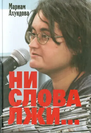 Мариам Ахундова - Ни слова лжи... Репортажи, очерки, интервью обложка книги