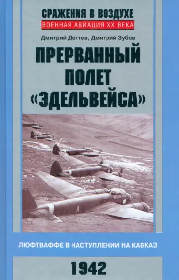 Дегтев, Зубов - Прерванный полет Эдельвейса. Люфтваффе в наступлении на Кавказ. 1942 год Дегтев, Зубов - Прерванный полет Эдельвейса. Люфтваффе в наступлении на Кавказ. 1942 год обложка книги