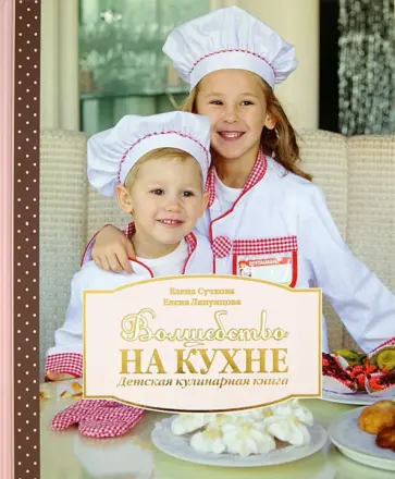 Сучкова, Ляпунцова - Волшебство на кухне. Детская кулинарная книга обложка книги