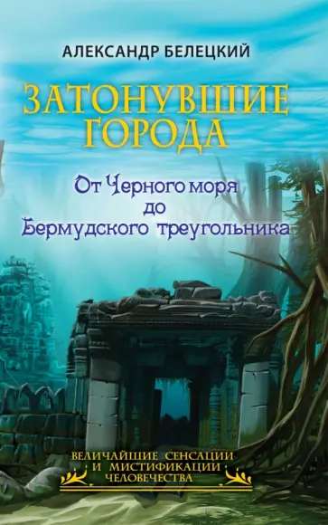 Александр Белецкий - Затонувшие города - от Черного моря до Бермудского треугольника Александр Белецкий - Затонувшие города - от Черного моря до Бермудского треугольника обложка книги