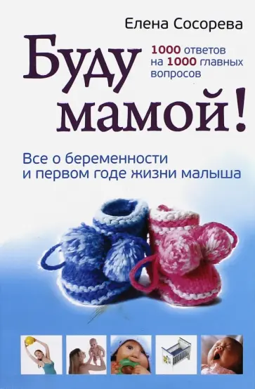 Елена Сосорева - Буду мамой! Все о беременности и первом годе жизни малыша. 1000 ответов на 1000 главных вопросов обложка книги