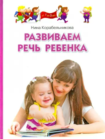 Нина Корабельникова - Развиваем речь ребенка. Методическое пособие для занятий с детьми 1-3 лет Нина Корабельникова - Развиваем речь ребенка. Методическое пособие для занятий с детьми 1-3 лет обложка книги