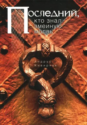 Андрус Кивиряхк - Последний, кто знал змеиную молвь обложка книги