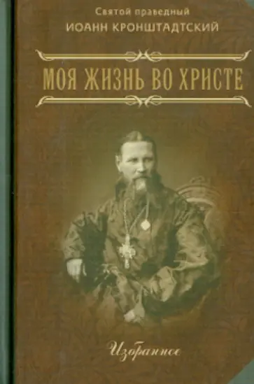 Святой праведный Иоанн Кронштадтский - Моя жизнь во Христе. В 2 частях. Избранное Святой праведный Иоанн Кронштадтский - Моя жизнь во Христе. В 2 частях. Избранное обложка книги