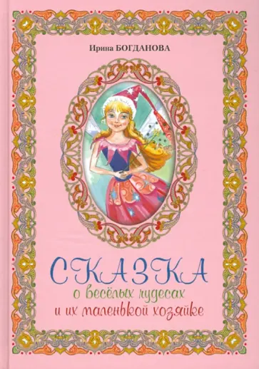Ирина Богданова - Сказка о веселых чудесах и их маленькой хозяйке Ирина Богданова - Сказка о веселых чудесах и их маленькой хозяйке обложка книги
