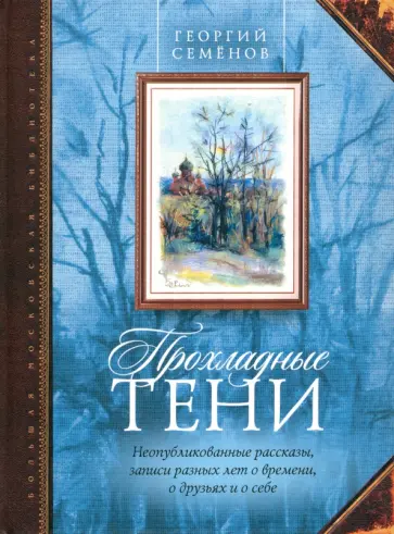 Георгий Семенов - Прохладные тени. Неопубликованные рассказы, записи разных лет о времени, о друзьях и о себе обложка книги