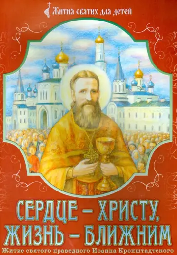 Сердце - Христу, жизнь - ближним. Житие святого праведного Иоанна Кронштадтского в пересказе Сердце - Христу, жизнь - ближним. Житие святого праведного Иоанна Кронштадтского в пересказе обложка книги