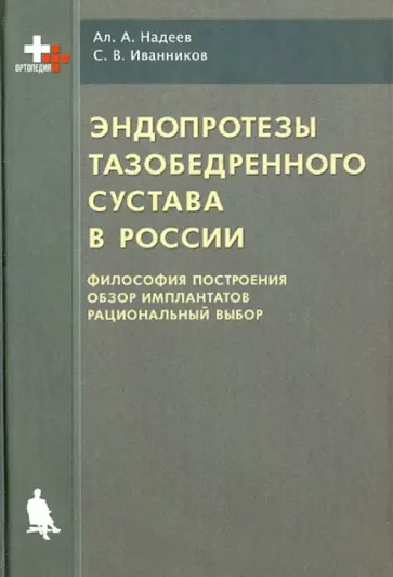 Надеев, Иванников - Эндопротезы тазобедренного сустава в России. Философия построения, обзор имплантатов, выбор обложка книги