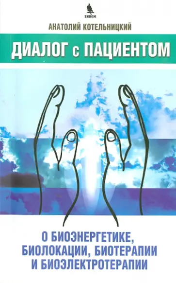 Анатолий Котельницкий - Диалог с пациентом о биоэнергетике, биолокации, биотерапии и биоэлектротерапии обложка книги