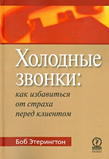 Боб Этерингтон - Холодные звонки: как преодолеть страх перед клиентом Боб Этерингтон - Холодные звонки: как преодолеть страх перед клиентом обложка книги