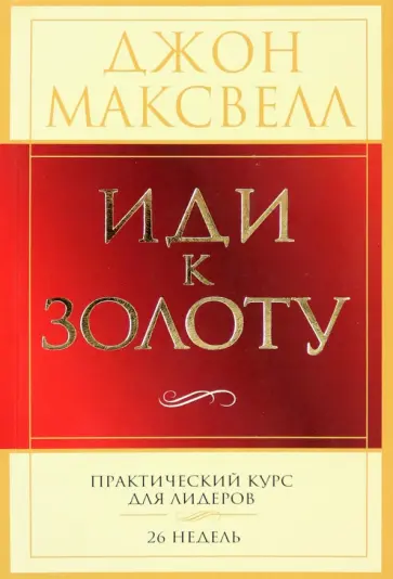 Джон Максвелл - Иди к золоту. Практический курс для лидеров. 26 недель обложка книги