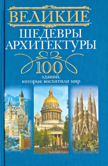 Великие шедевры архитектуры. 100 зданий, которые восхитили мир Великие шедевры архитектуры. 100 зданий, которые восхитили мир обложка книги