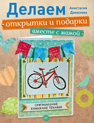 Анастасия Данилова - Делаем открытки и подарки вместе с мамой. Оригинальные бумажные техники обложка книги