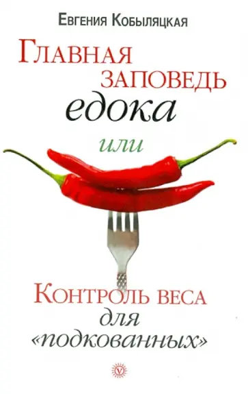 Евгения Кобыляцкая - Главная заповедь едока, или Контроль веса для "подкованных" Евгения Кобыляцкая - Главная заповедь едока, или Контроль веса для "подкованных" обложка книги